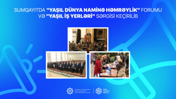 Sumqayıtda “Yaşıl dünya naminə həmrəylik” Forumu və “Yaşıl iş yerləri” sərgisi keçirilib