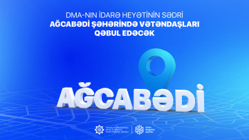 Agentliyin İdarə Heyətinin sədri Ağcabədi rayonunda vətəndaşları qəbul edəcək