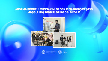 Ağdama köçürülmüş sakinlərdən 1150-dən çox şəxs məşğulluq tədbirlərinə cəlb edilib