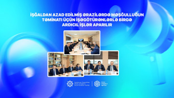 İşğaldan azad edilmiş ərazilərdə məşğulluğun təminatı üçün işəgötürənlərlə birgə ardıcıl işlər aparılır