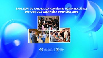 Bakı, Şəki və Yardımlıda keçirilmiş yarmarkalarda  300-dən çox vakansiya təqdim olunub